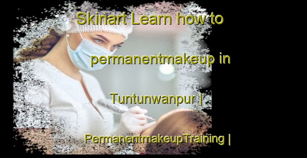Skinart Learn how to permanentmakeup in Tuntunwanpur | PermanentmakeupTraining | PermanentmakeupClasses | SkinartTraining-India